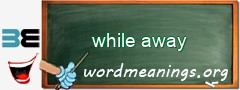 WordMeaning blackboard for while away